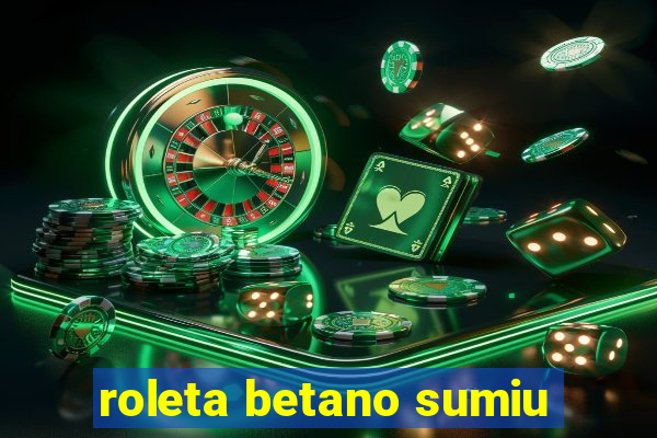 roleta betano sumiu